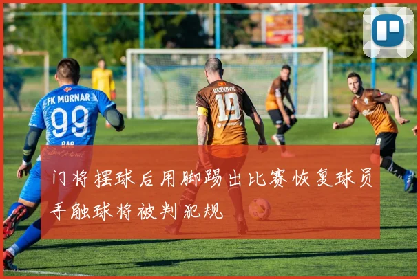 门将摆球后用脚踢出比赛恢复球员手触球将被判犯规
