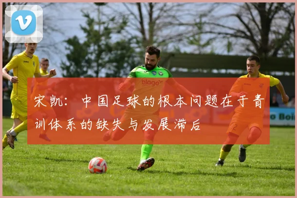 宋凯：中国足球的根本问题在于青训体系的缺失与发展滞后